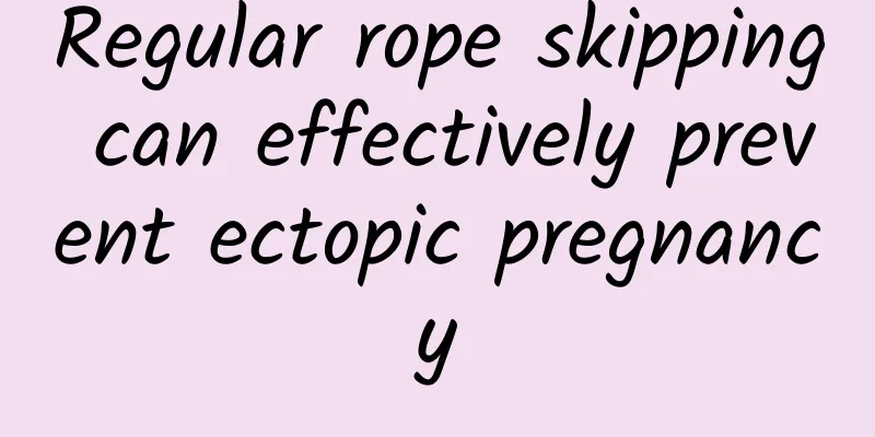 Regular rope skipping can effectively prevent ectopic pregnancy