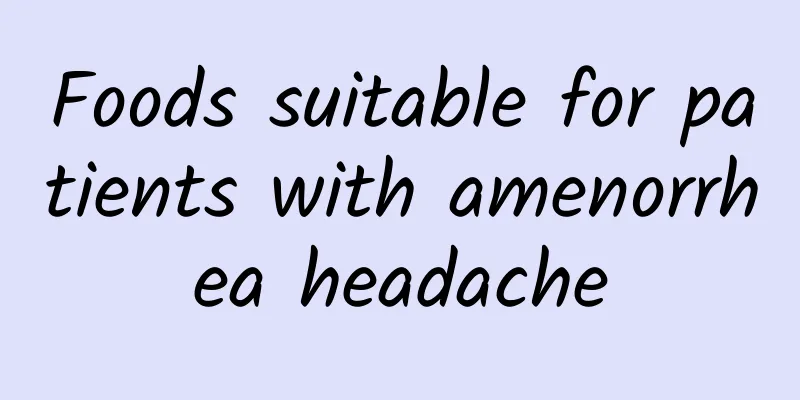 Foods suitable for patients with amenorrhea headache