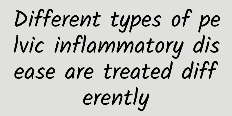 Different types of pelvic inflammatory disease are treated differently