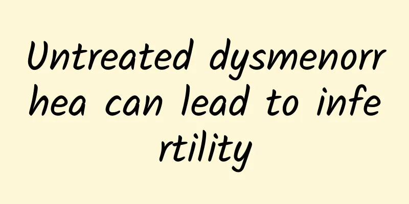 Untreated dysmenorrhea can lead to infertility