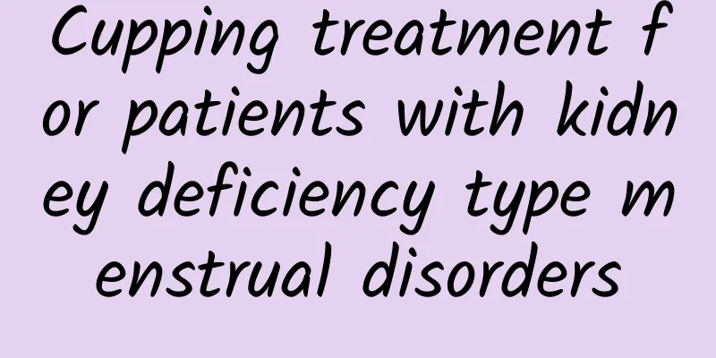 Cupping treatment for patients with kidney deficiency type menstrual disorders