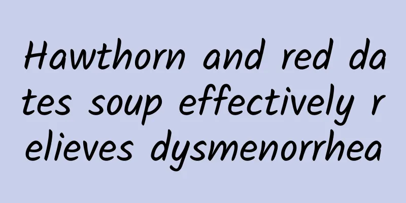 Hawthorn and red dates soup effectively relieves dysmenorrhea