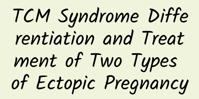 TCM Syndrome Differentiation and Treatment of Two Types of Ectopic Pregnancy