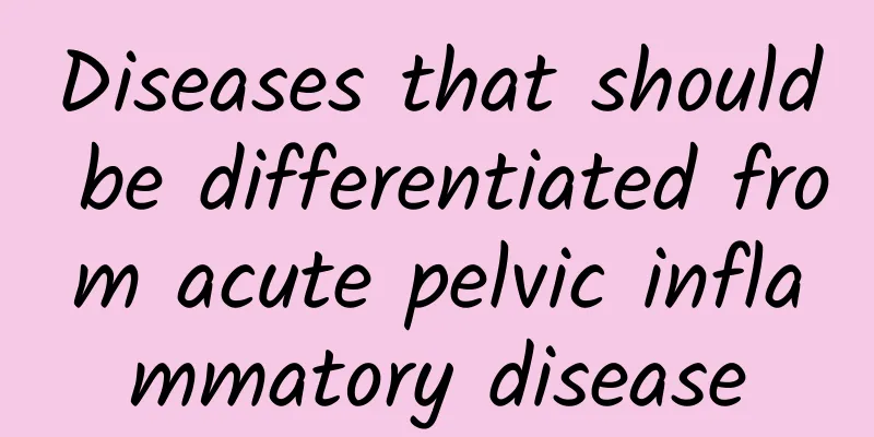 Diseases that should be differentiated from acute pelvic inflammatory disease