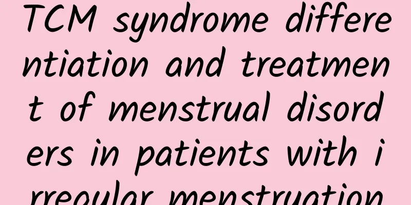 TCM syndrome differentiation and treatment of menstrual disorders in patients with irregular menstruation