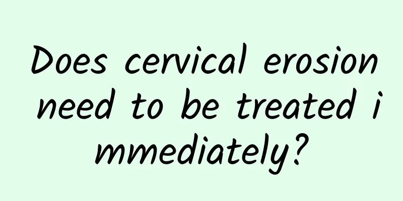 Does cervical erosion need to be treated immediately?
