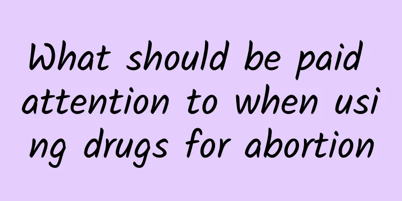 What should be paid attention to when using drugs for abortion