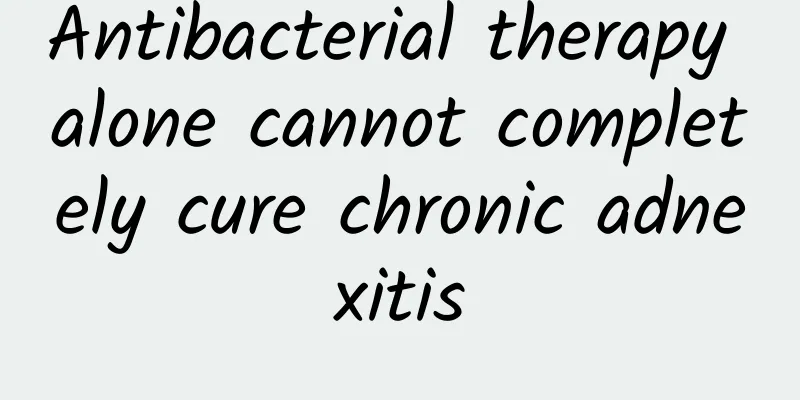 Antibacterial therapy alone cannot completely cure chronic adnexitis
