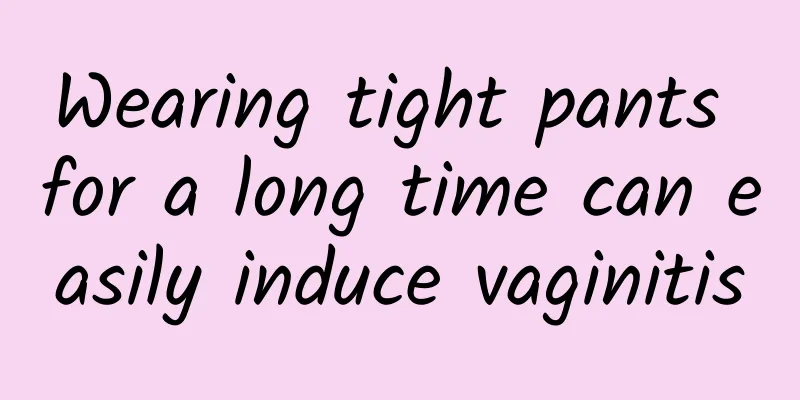 Wearing tight pants for a long time can easily induce vaginitis