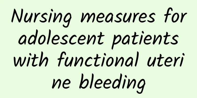 Nursing measures for adolescent patients with functional uterine bleeding
