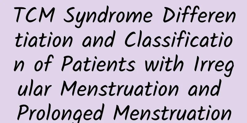 TCM Syndrome Differentiation and Classification of Patients with Irregular Menstruation and Prolonged Menstruation
