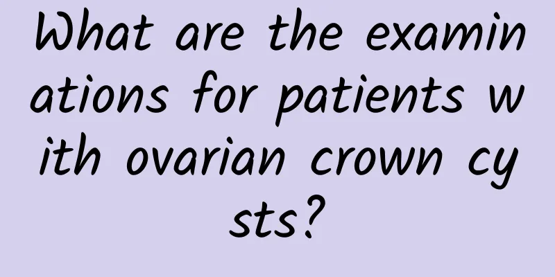 What are the examinations for patients with ovarian crown cysts?