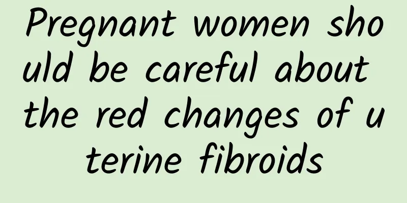 Pregnant women should be careful about the red changes of uterine fibroids