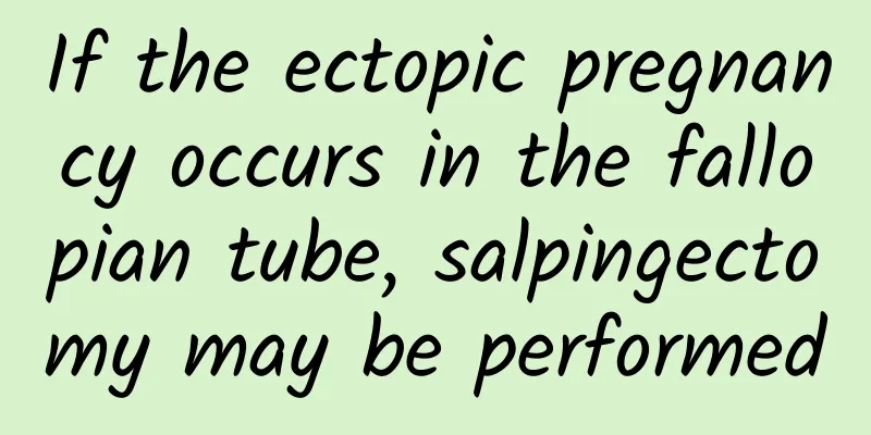 If the ectopic pregnancy occurs in the fallopian tube, salpingectomy may be performed