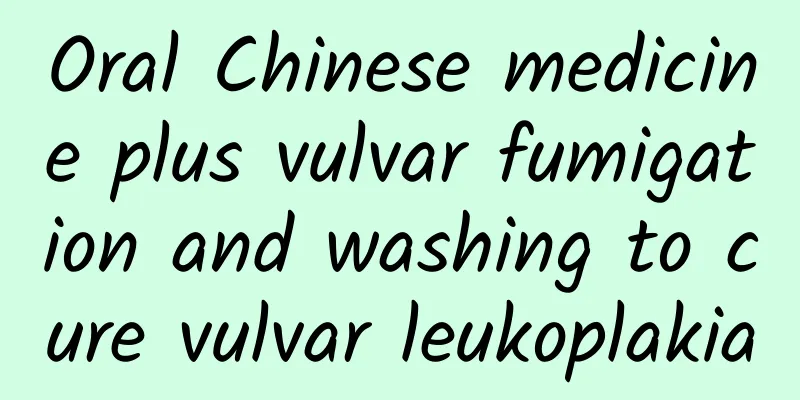 Oral Chinese medicine plus vulvar fumigation and washing to cure vulvar leukoplakia