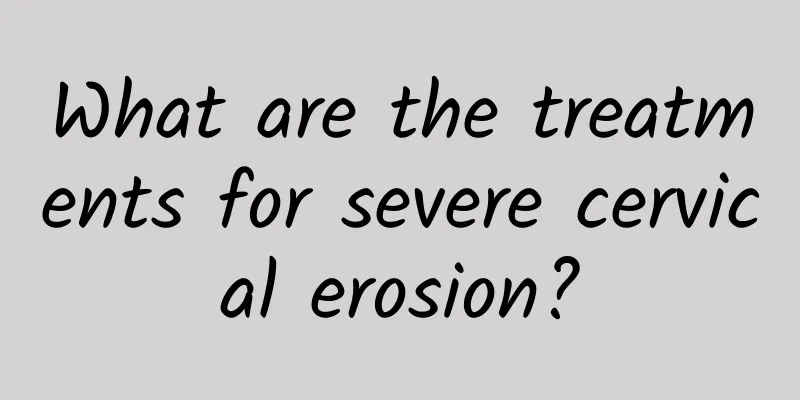 What are the treatments for severe cervical erosion?