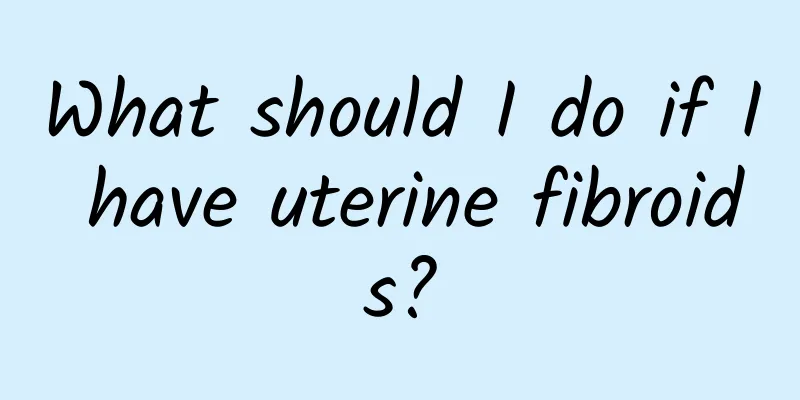 What should I do if I have uterine fibroids?