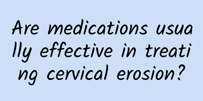 Are medications usually effective in treating cervical erosion?