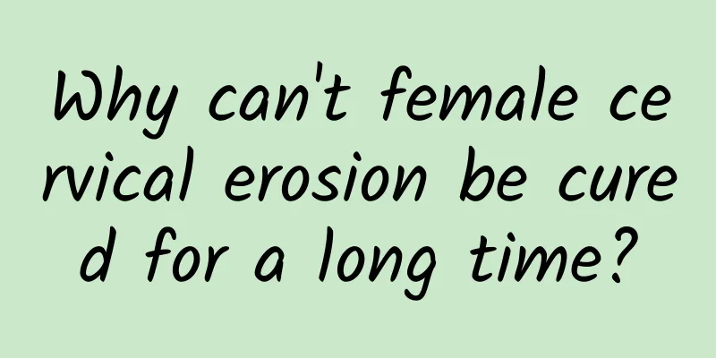 Why can't female cervical erosion be cured for a long time?