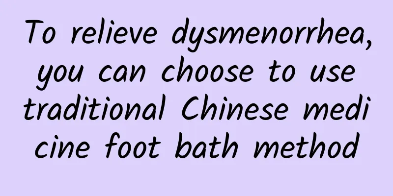 To relieve dysmenorrhea, you can choose to use traditional Chinese medicine foot bath method