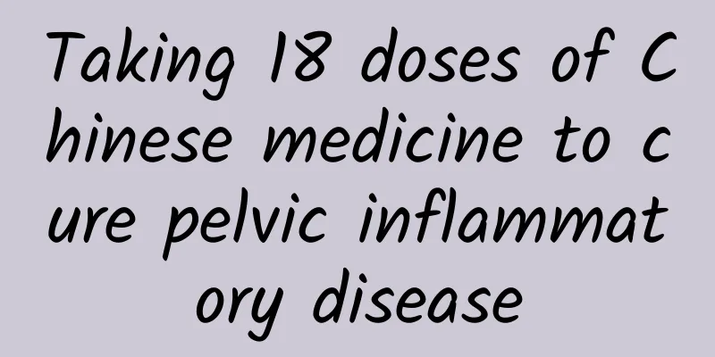Taking 18 doses of Chinese medicine to cure pelvic inflammatory disease