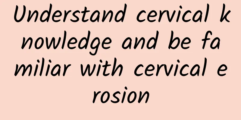 Understand cervical knowledge and be familiar with cervical erosion
