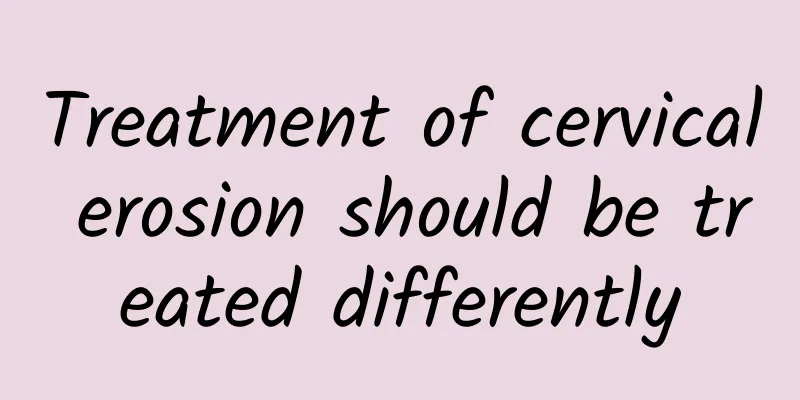 Treatment of cervical erosion should be treated differently