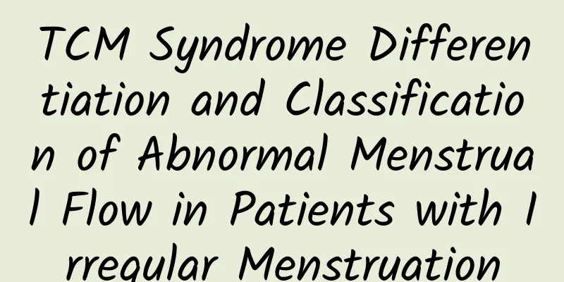 TCM Syndrome Differentiation and Classification of Abnormal Menstrual Flow in Patients with Irregular Menstruation
