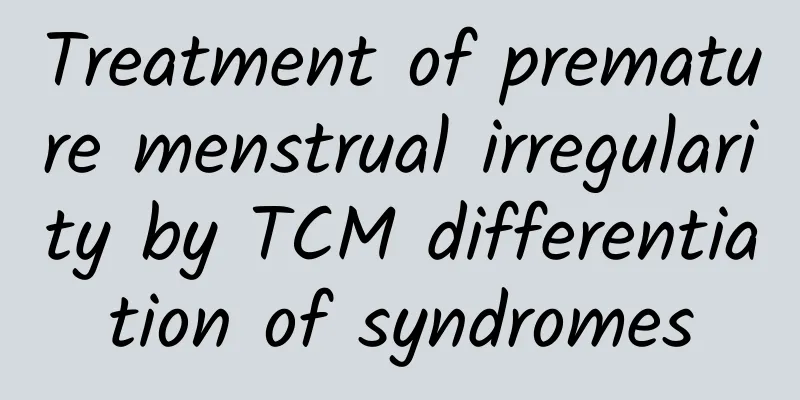 Treatment of premature menstrual irregularity by TCM differentiation of syndromes
