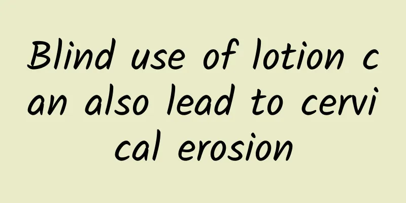 Blind use of lotion can also lead to cervical erosion