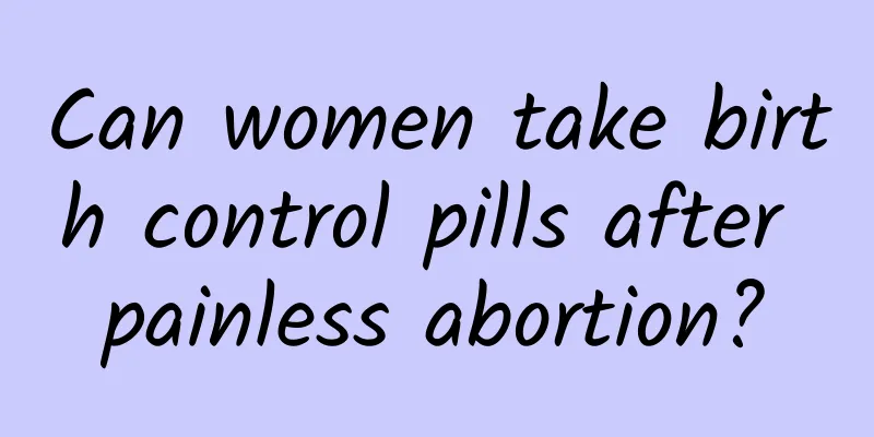 Can women take birth control pills after painless abortion?