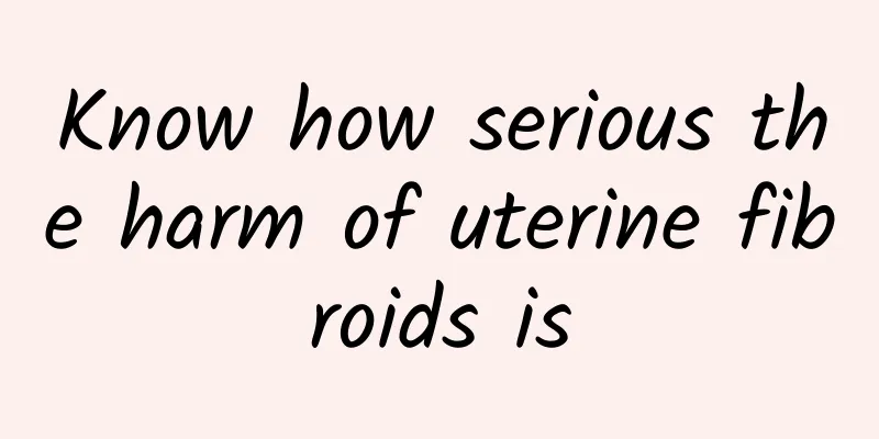 Know how serious the harm of uterine fibroids is