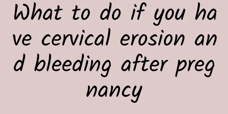What to do if you have cervical erosion and bleeding after pregnancy