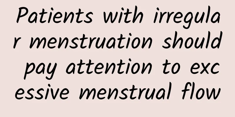 Patients with irregular menstruation should pay attention to excessive menstrual flow