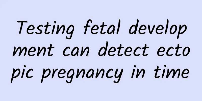 Testing fetal development can detect ectopic pregnancy in time