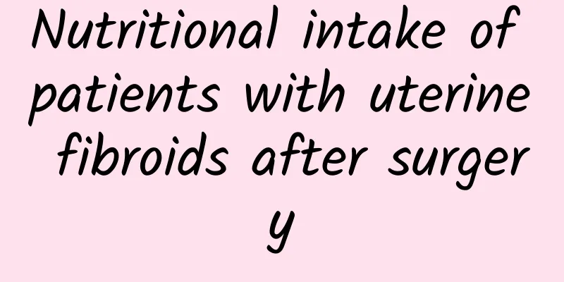 Nutritional intake of patients with uterine fibroids after surgery