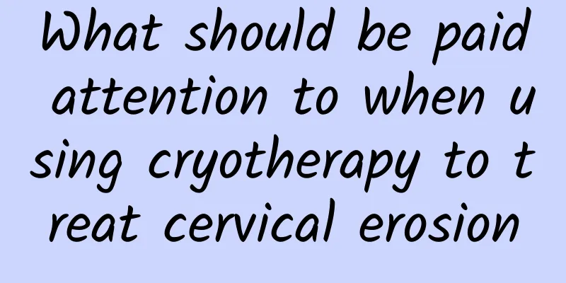 What should be paid attention to when using cryotherapy to treat cervical erosion
