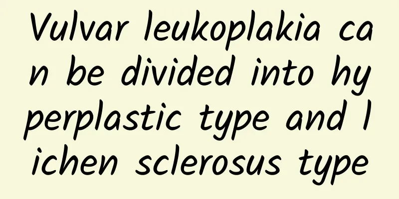 Vulvar leukoplakia can be divided into hyperplastic type and lichen sclerosus type