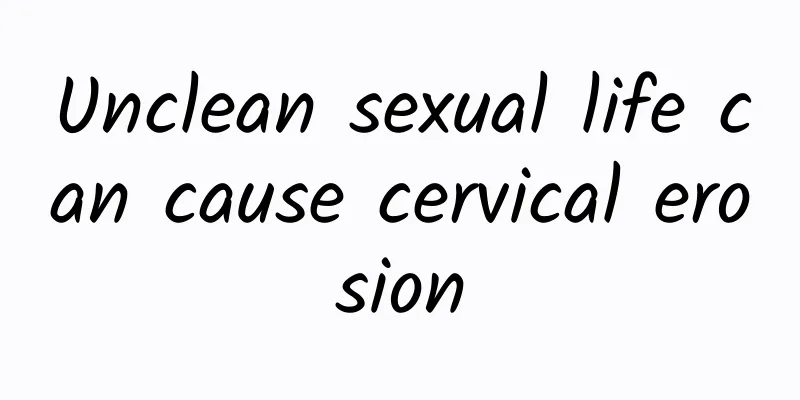 Unclean sexual life can cause cervical erosion