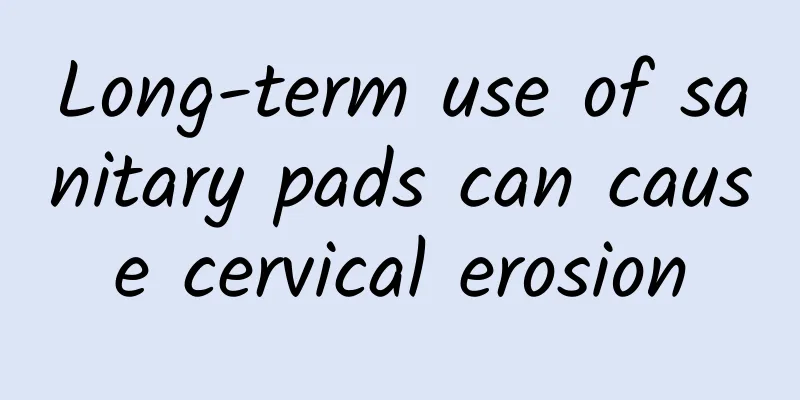 Long-term use of sanitary pads can cause cervical erosion