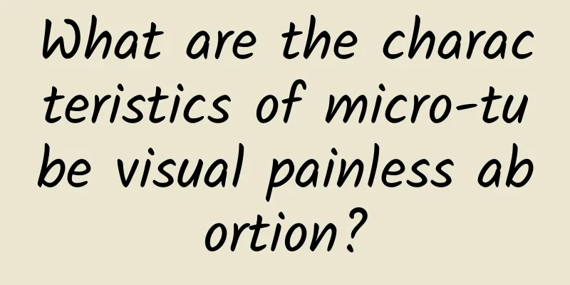 What are the characteristics of micro-tube visual painless abortion?