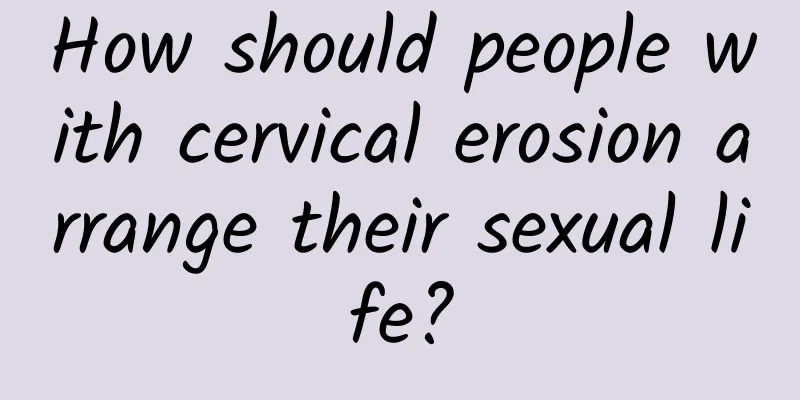 How should people with cervical erosion arrange their sexual life?