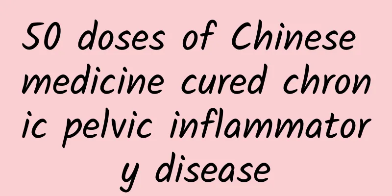 50 doses of Chinese medicine cured chronic pelvic inflammatory disease