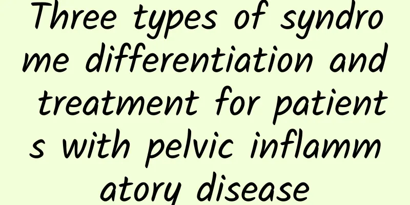 Three types of syndrome differentiation and treatment for patients with pelvic inflammatory disease