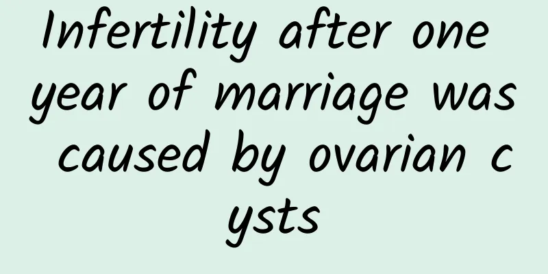 Infertility after one year of marriage was caused by ovarian cysts