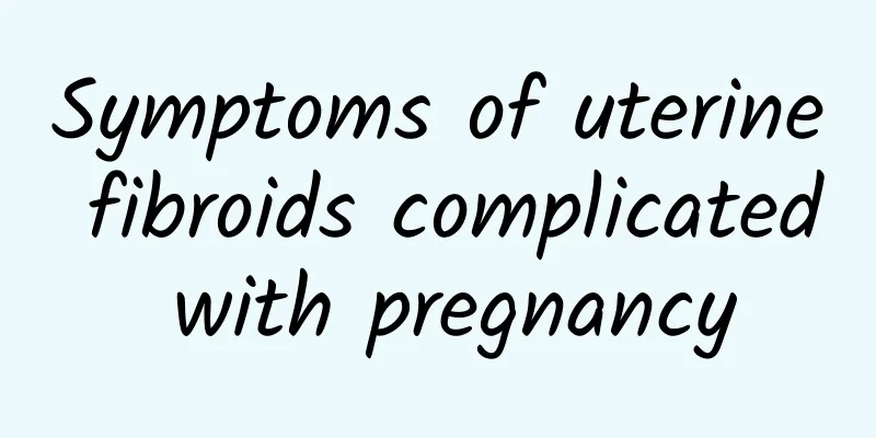 Symptoms of uterine fibroids complicated with pregnancy