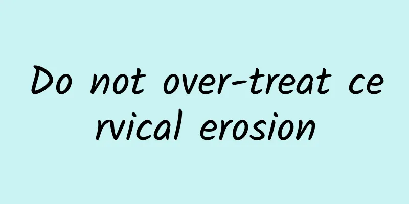 Do not over-treat cervical erosion