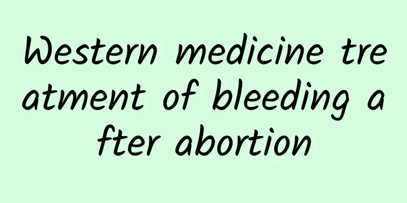 Western medicine treatment of bleeding after abortion