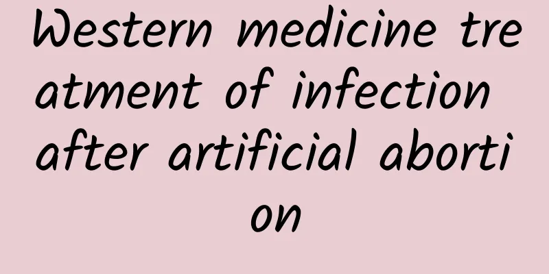 Western medicine treatment of infection after artificial abortion