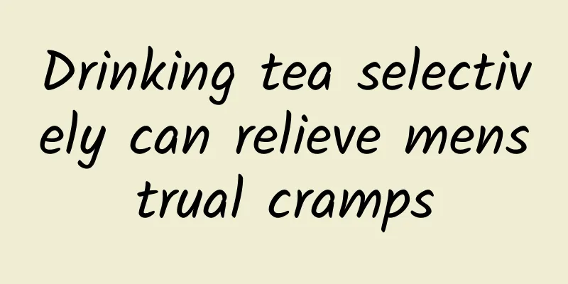 Drinking tea selectively can relieve menstrual cramps